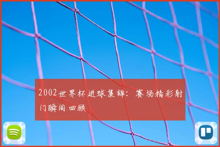 2002世界杯进球集锦：赛场精彩射门瞬间回顾