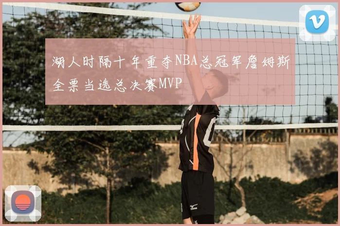 湖人时隔十年重夺NBA总冠军詹姆斯全票当选总决赛MVP