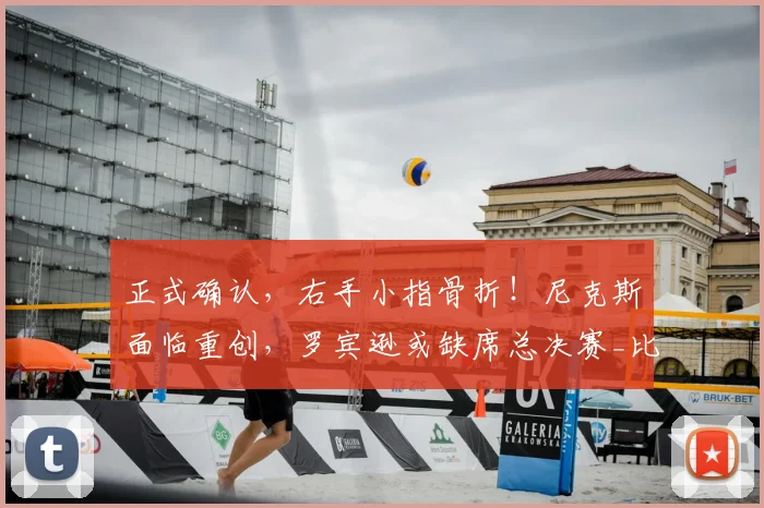 正式确认，右手小指骨折！尼克斯面临重创，罗宾逊或缺席总决赛_比赛_篮板_内线