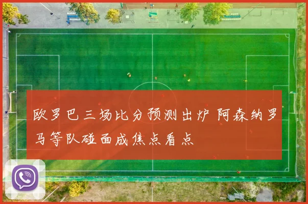 欧罗巴三场比分预测出炉 阿森纳罗马等队碰面成焦点看点