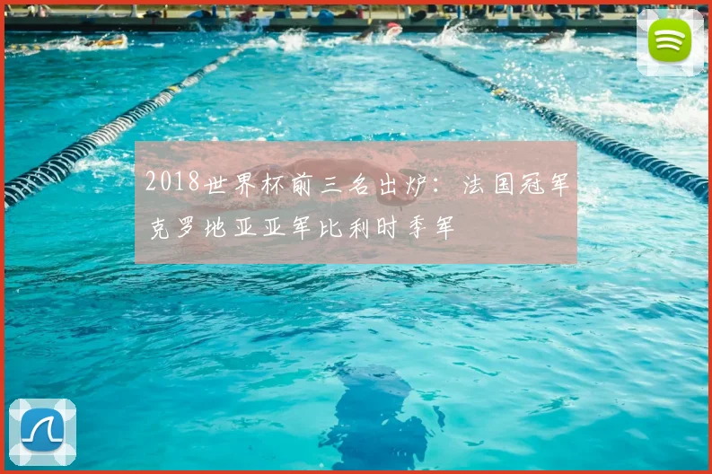 2018世界杯前三名出炉：法国冠军克罗地亚亚军比利时季军