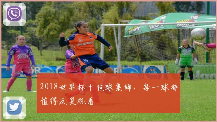 2018世界杯十佳球集锦,每一球都值得反复观看