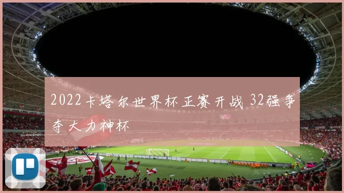 2022卡塔尔世界杯正赛开战 32强争夺大力神杯