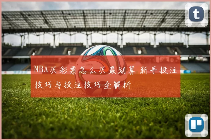 NBA买彩票怎么买最划算 新手投注技巧与投注技巧全解析