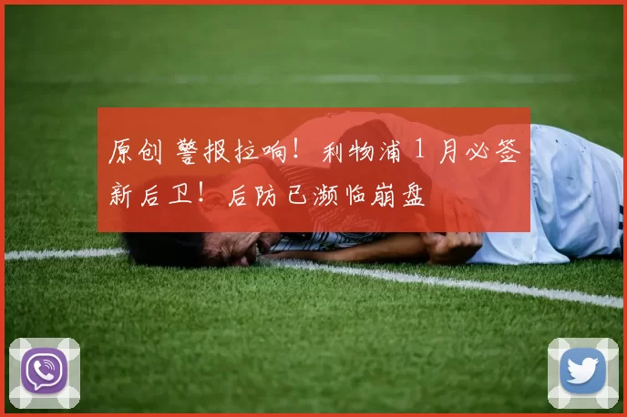 原创 警报拉响!利物浦 1 月必签新后卫!后防已濒临崩盘