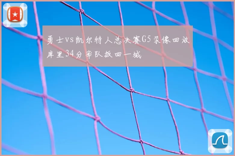 勇士vs凯尔特人总决赛G5录像回放库里34分率队扳回一城