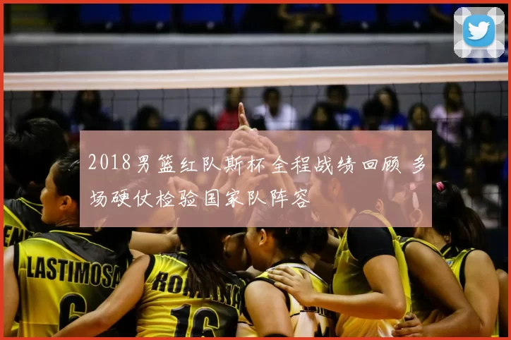 2018男篮红队斯杯全程战绩回顾 多场硬仗检验国家队阵容