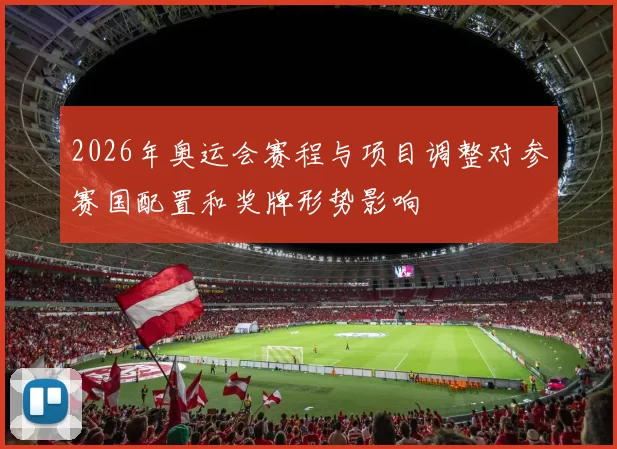 2026年奥运会赛程与项目调整对参赛国配置和奖牌形势影响