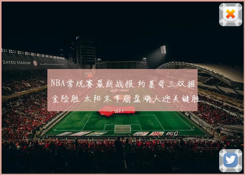 NBA常规赛最新战报 约基奇三双掘金险胜 太阳末节崩盘湖人迎关键胜利