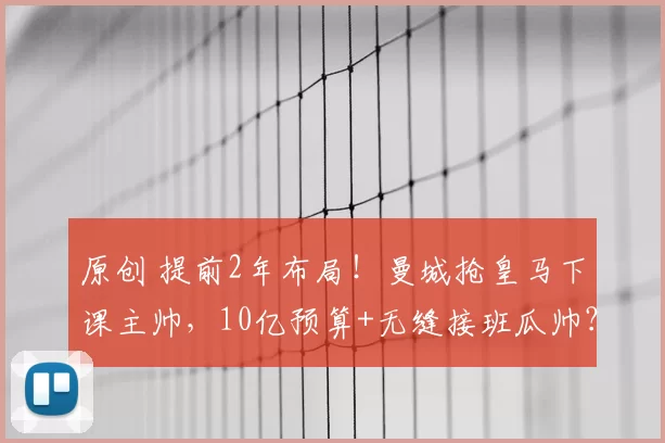 原创 提前2年布局！曼城抢皇马下课主帅，10亿预算+无缝接班瓜帅？