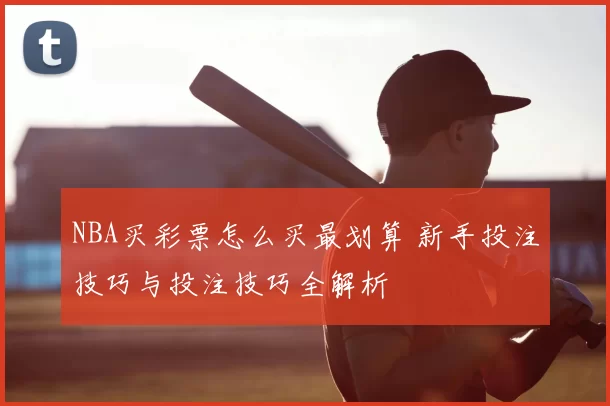 NBA买彩票怎么买最划算 新手投注技巧与投注技巧全解析