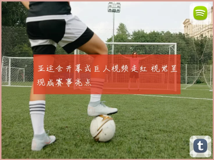 亚运会开幕式巨人视频走红 视觉呈现成赛事亮点