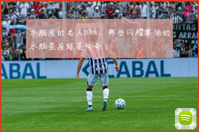 水瓶座的名人nba，那些闪耀赛场的水瓶星座球星传奇