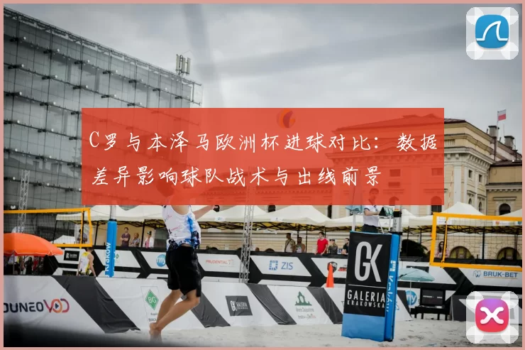 C罗与本泽马欧洲杯进球对比:数据差异影响球队战术与出线前景