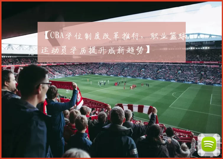 【CBA学位制度改革推行，职业篮球运动员学历提升成新趋势】