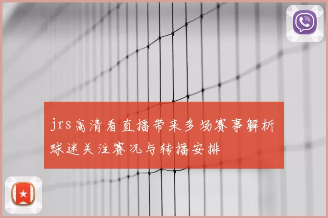 jrs高清看直播带来多场赛事解析 球迷关注赛况与转播安排