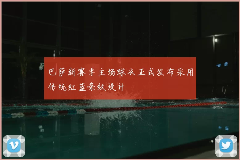 巴萨新赛季主场球衣正式发布采用传统红蓝条纹设计