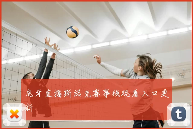 虎牙直播斯诺克赛事线观看入口更新