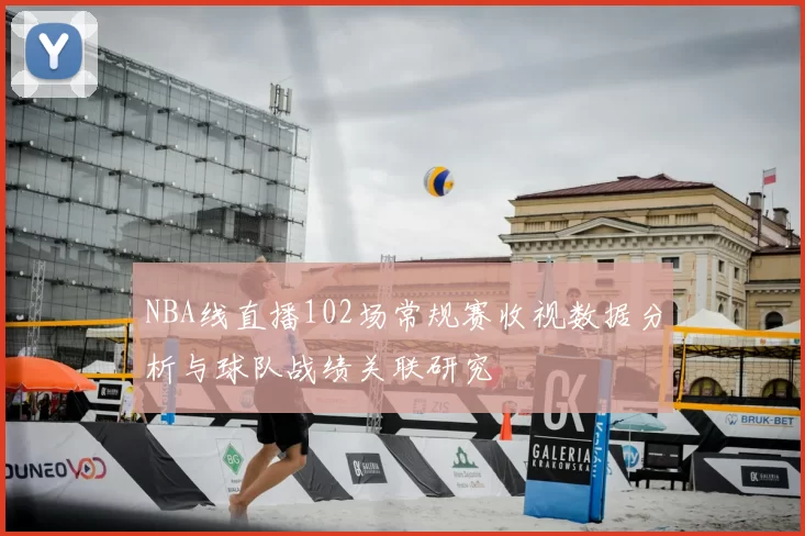 NBA线直播102场常规赛收视数据分析与球队战绩关联研究