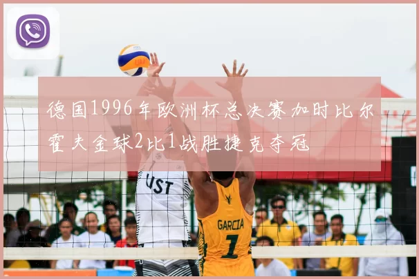 德国1996年欧洲杯总决赛加时比尔霍夫金球2比1战胜捷克夺冠