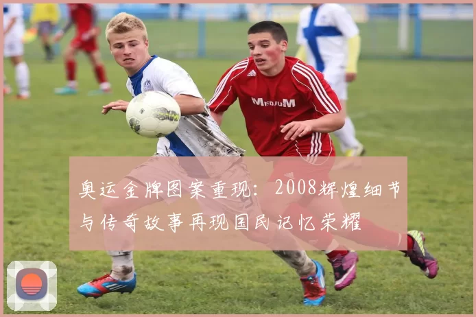 奥运金牌图案重现：2008辉煌细节与传奇故事再现国民记忆荣耀