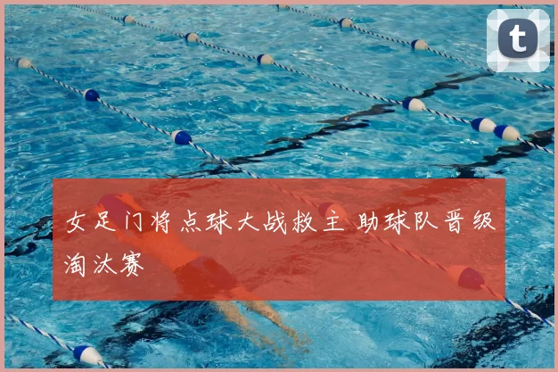 女足门将点球大战救主 助球队晋级淘汰赛