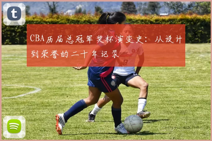 CBA历届总冠军奖杯演变史:从设计到荣誉的二十年记录