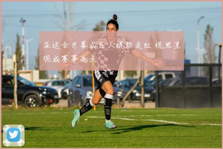 亚运会开幕式巨人视频走红 视觉呈现成赛事亮点