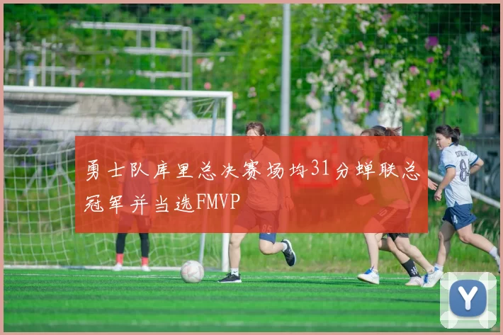 勇士队库里总决赛场均31分蝉联总冠军并当选FMVP