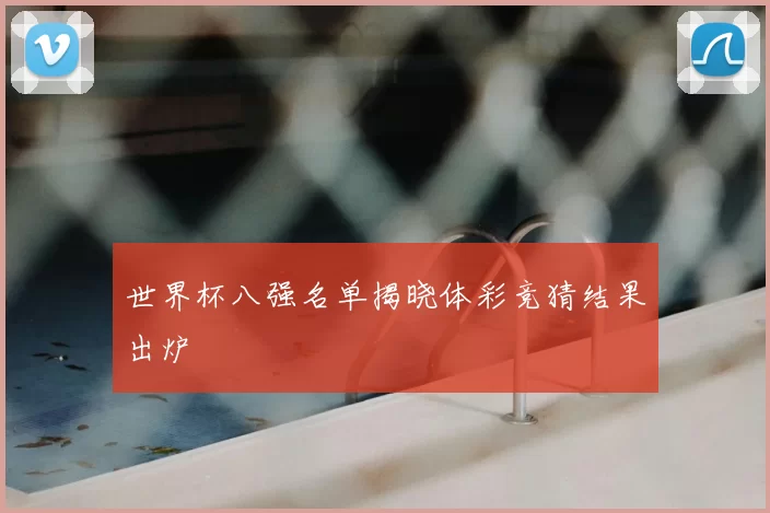 世界杯八强名单揭晓体彩竞猜结果出炉