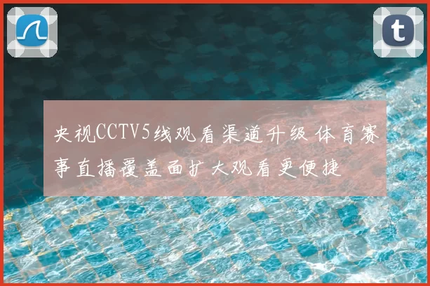 央视CCTV5线观看渠道升级 体育赛事直播覆盖面扩大观看更便捷