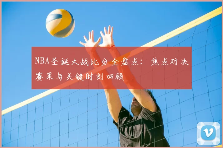 NBA圣诞大战比分全盘点：焦点对决赛果与关键时刻回顾