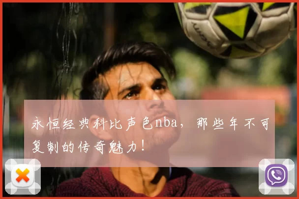 永恒经典科比声色nba，那些年不可复制的传奇魅力！
