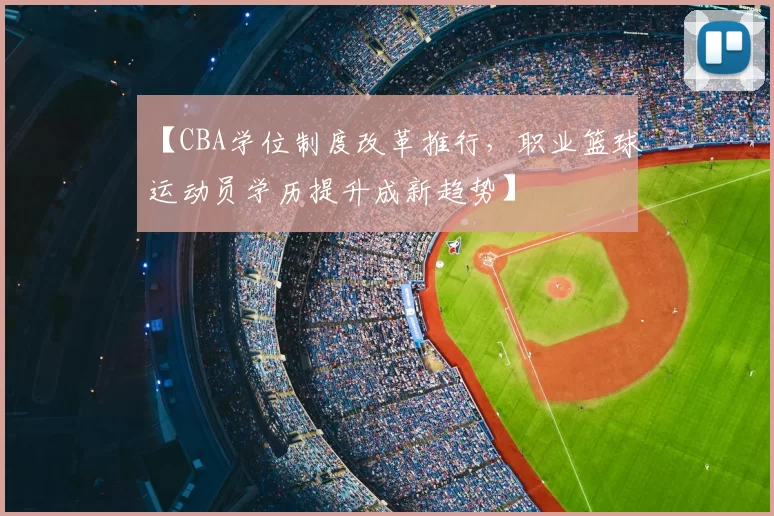 【CBA学位制度改革推行，职业篮球运动员学历提升成新趋势】