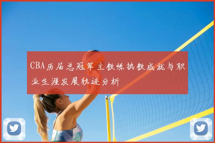 CBA历届总冠军主教练执教成就与职业生涯发展轨迹分析