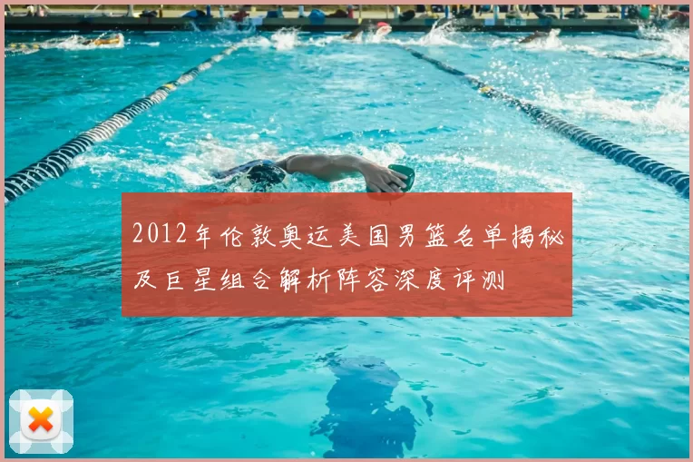 2012年伦敦奥运美国男篮名单揭秘及巨星组合解析阵容深度评测