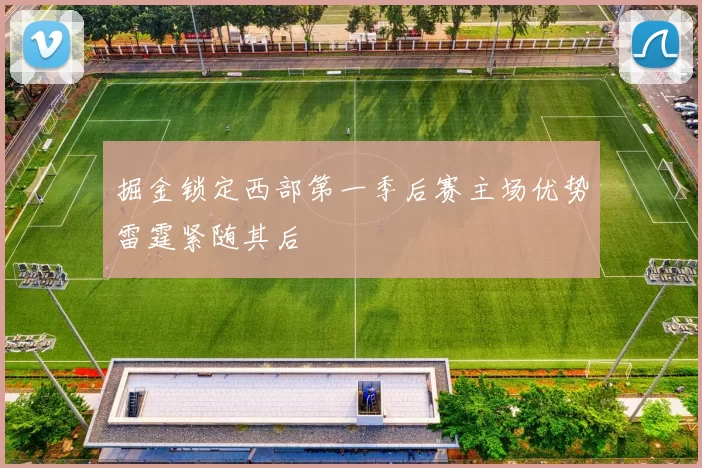 掘金锁定西部第一季后赛主场优势雷霆紧随其后