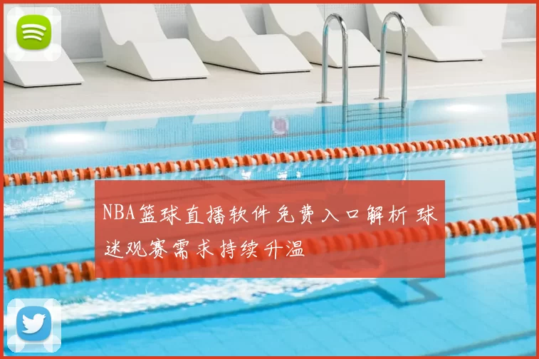 NBA篮球直播软件免费入口解析 球迷观赛需求持续升温