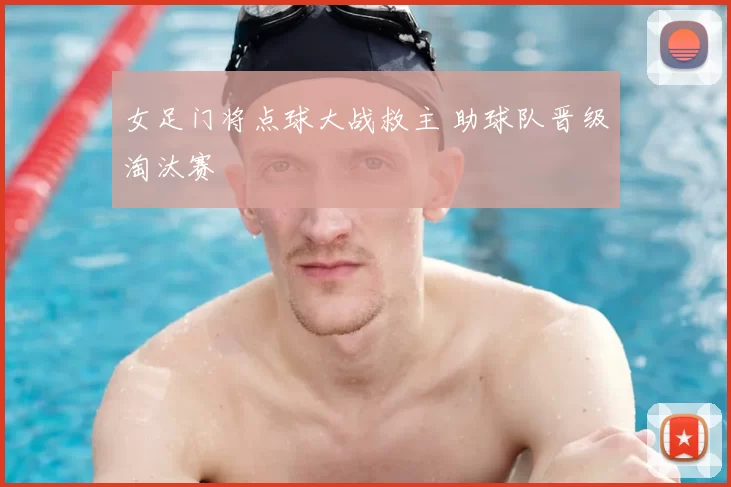 女足门将点球大战救主 助球队晋级淘汰赛