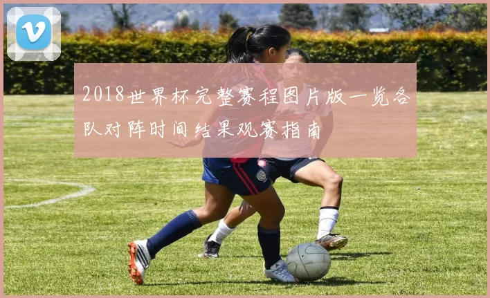2018世界杯完整赛程图片版一览各队对阵时间结果观赛指南