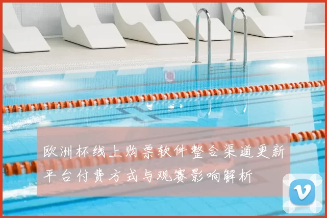 欧洲杯线上购票软件整合渠道更新平台付费方式与观赛影响解析