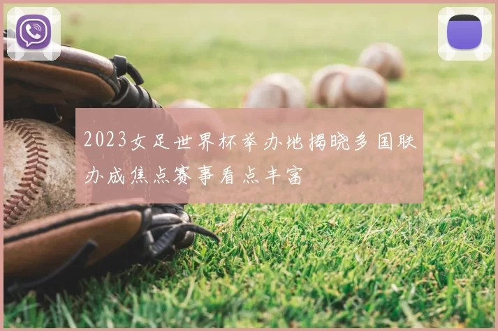 2023女足世界杯举办地揭晓多国联办成焦点赛事看点丰富