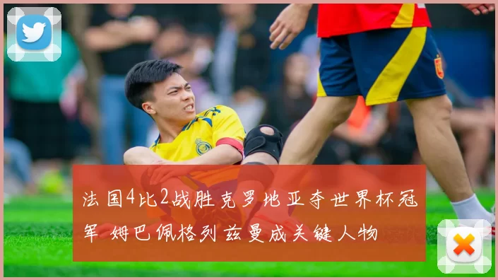 法国4比2战胜克罗地亚夺世界杯冠军 姆巴佩格列兹曼成关键人物