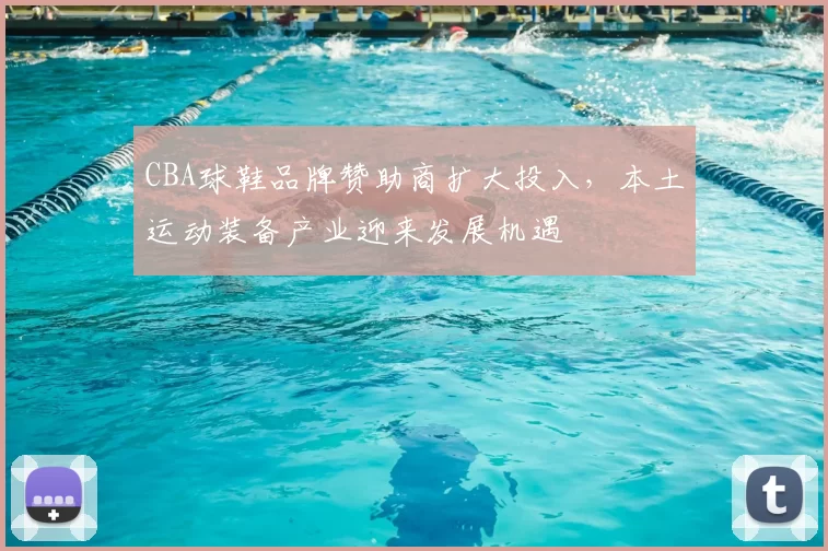 CBA球鞋品牌赞助商扩大投入，本土运动装备产业迎来发展机遇