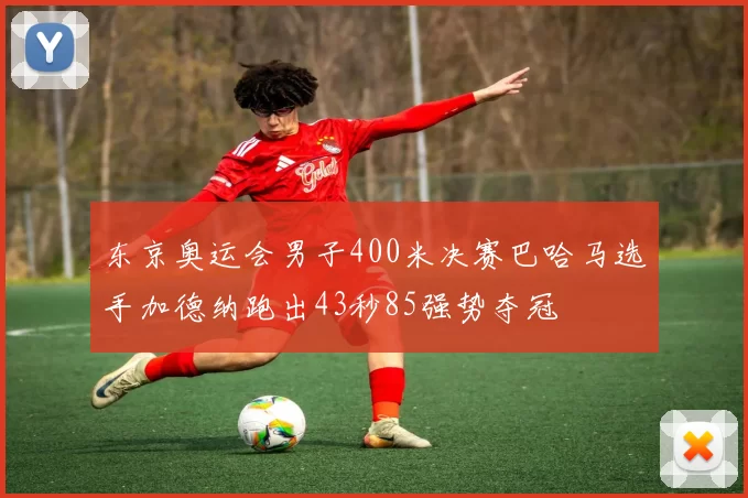 东京奥运会男子400米决赛巴哈马选手加德纳跑出43秒85强势夺冠