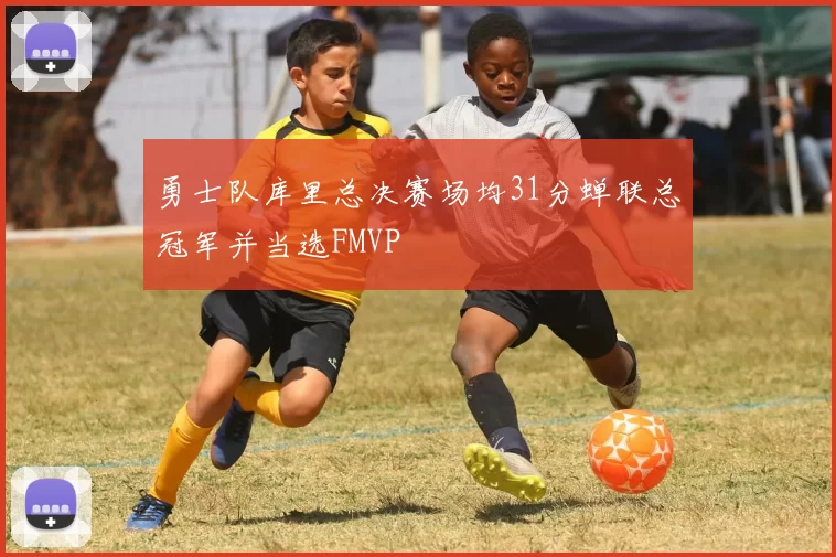 勇士队库里总决赛场均31分蝉联总冠军并当选FMVP