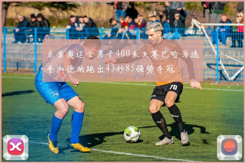 东京奥运会男子400米决赛巴哈马选手加德纳跑出43秒85强势夺冠