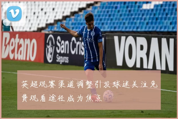 英超观赛渠道调整引发球迷关注免费观看途径成为焦点